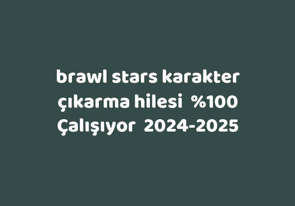 Brawl Stars Karakter Çıkarma Hilesi     2024-2025