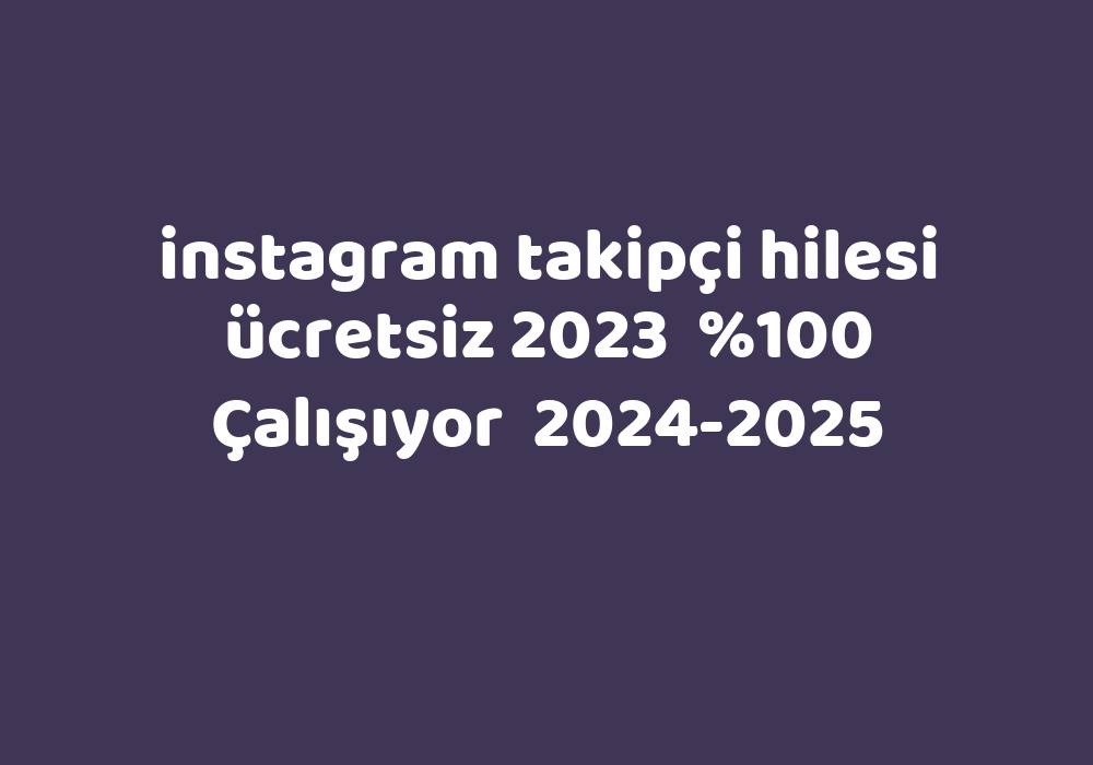 Instagram Takipçi Hilesi Ücretsiz 2023     2024-2025