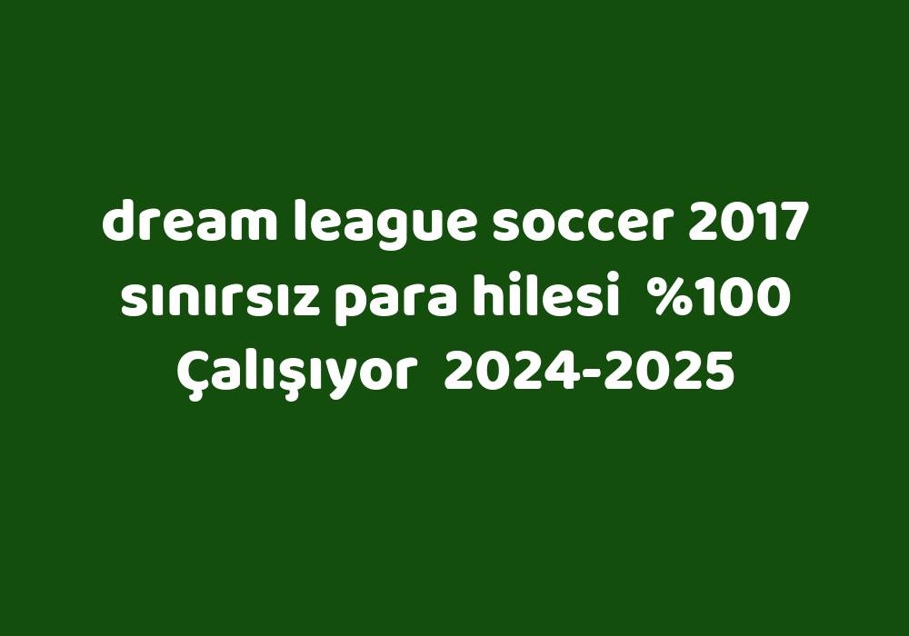 Dream League Soccer 2017 Sınırsız Para Hilesi     2024-2025