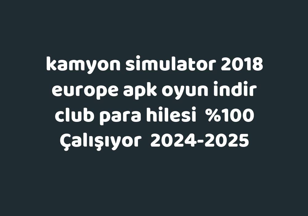 Kamyon Simulator 2018 Europe Apk Oyun Indir Club Para Hilesi     2024-2025