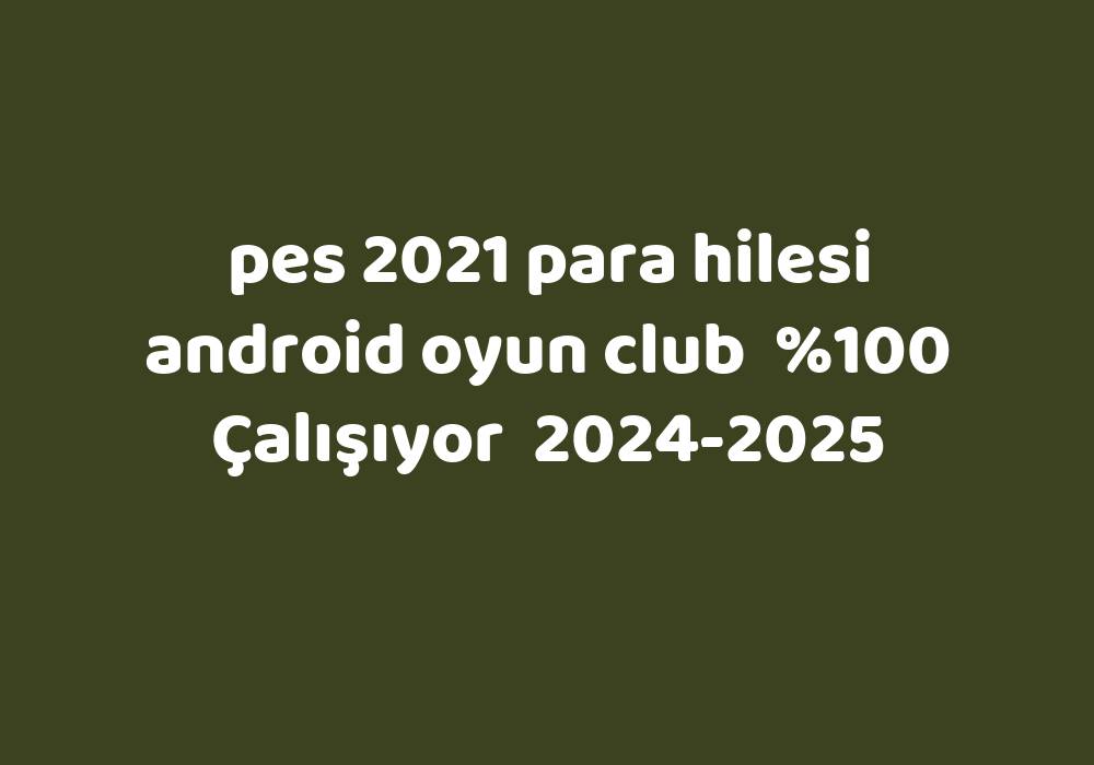 Pes 2021 Para Hilesi Android Oyun Club     2024-2025