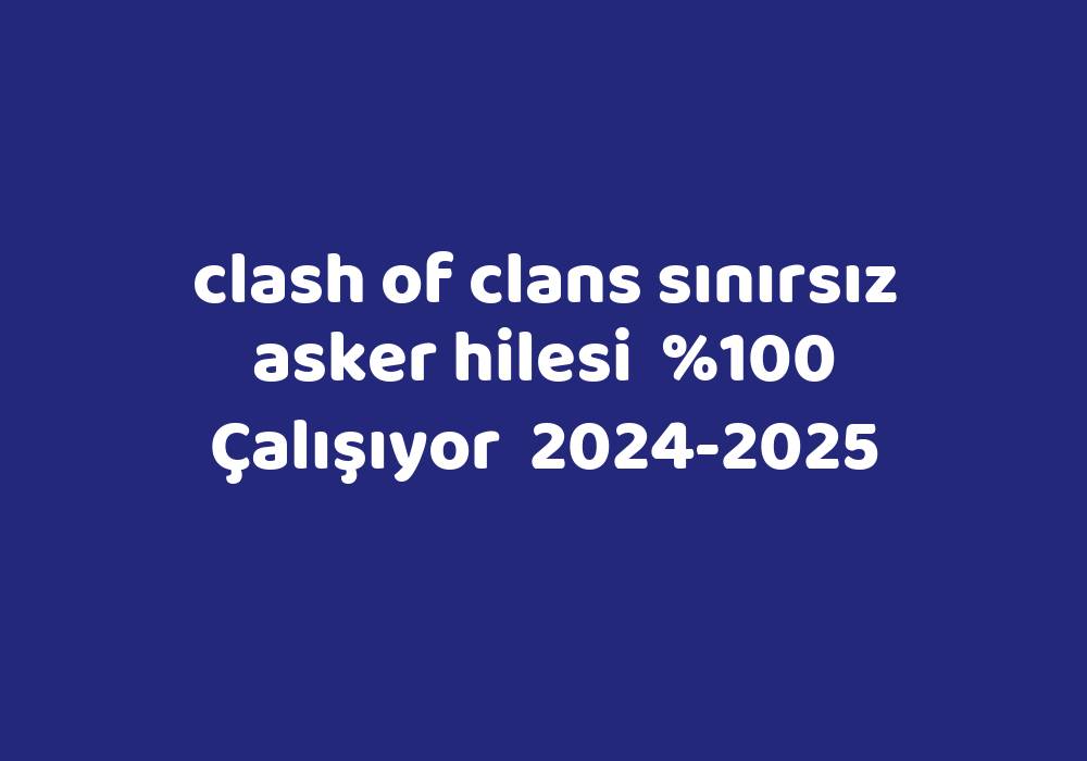 Clash Of Clans Sınırsız Asker Hilesi     2024-2025